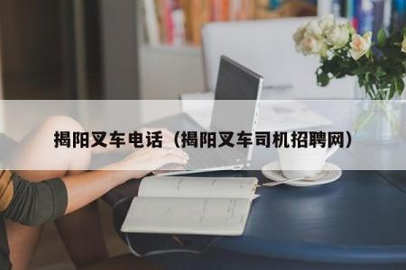 揭阳叉车电话（揭阳叉车司机招聘网）