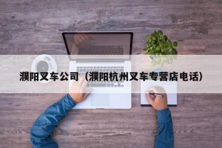 濮阳叉车公司（濮阳叉车专营店电话）