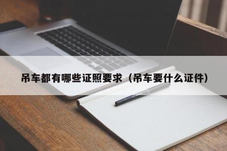 吊车都有哪些证照要求（吊车要什么证件）