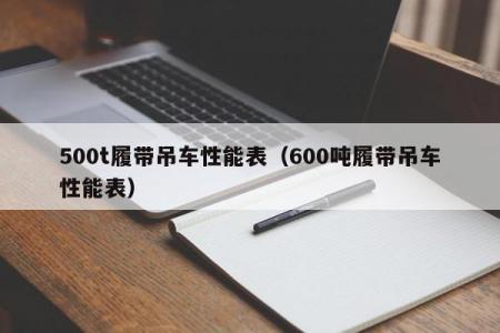 500t履带吊车性能表（600吨履带吊车性能表）