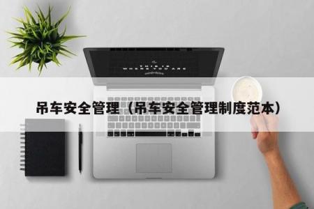 吊车安全管理（吊车安全管理制度范本）