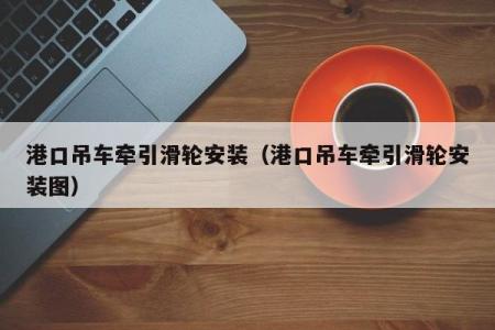 港口吊车牵引滑轮安装（港口吊车牵引滑轮安装图）