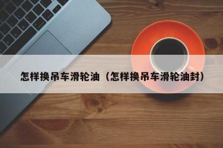 怎样换吊车滑轮油（怎样换吊车滑轮油封）