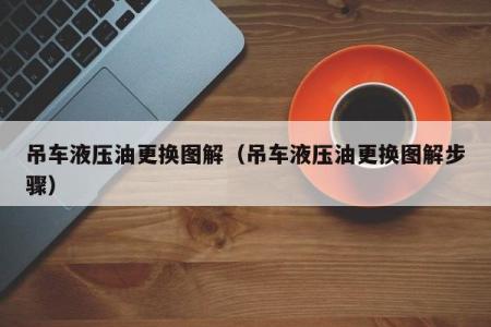 吊车液压油更换图解（吊车液压油更换图解步骤）