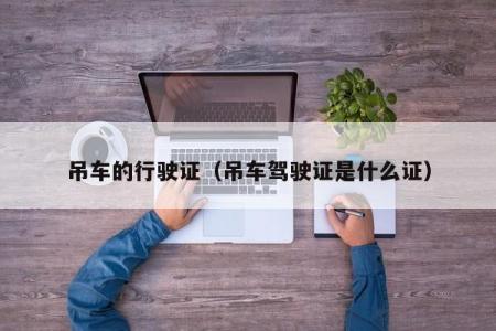 吊车的行驶证（吊车驾驶证是什么证）