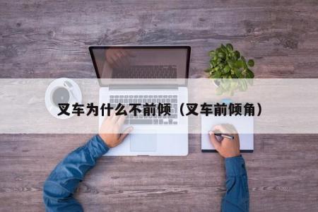 叉车为什么不前倾（叉车前倾角）