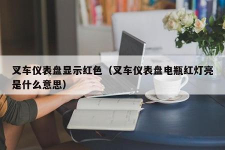 叉车仪表盘显示红色（叉车仪表盘电瓶红灯亮是什么意思）