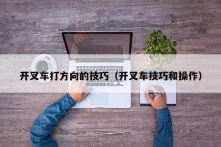 开叉车打方向的技巧（开叉车技巧和操作）