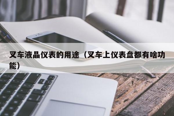 叉车液晶仪表的用途(叉车上仪表盘都有啥功能)